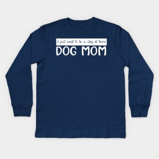 I Just Want To Be A Stay At Home Dog Mom, Dog Mom gifts Kids Long Sleeve T-Shirt